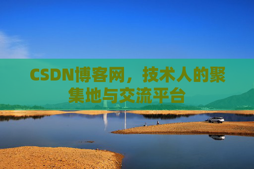 CSDN博客网,技术人的聚集地与交流平台 CSDN博客网,技术人的聚集地与交流平台